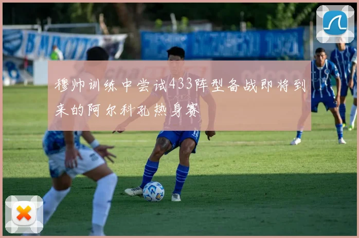 穆帅训练中尝试433阵型备战即将到来的阿尔科孔热身赛