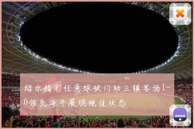 绍尔精彩任意球破门助三镇客场1-0领先海牛展现绝佳状态