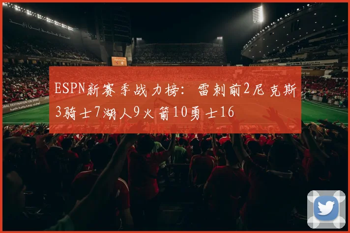 ESPN新赛季战力榜:雷刺前2尼克斯3骑士7湖人9火箭10勇士16