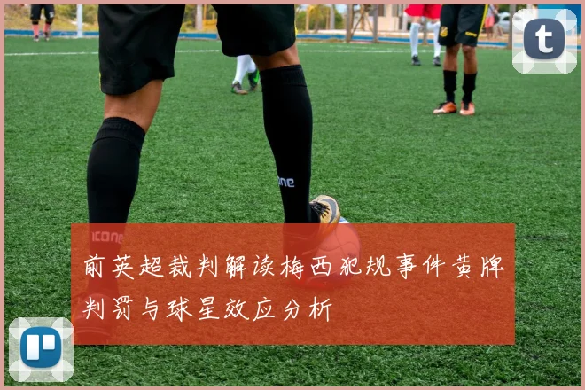 前英超裁判解读梅西犯规事件黄牌判罚与球星效应分析