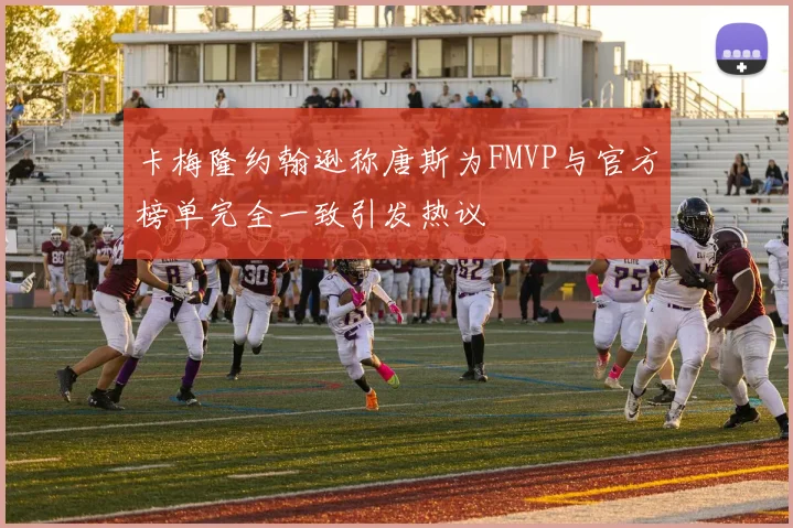 卡梅隆约翰逊称唐斯为FMVP与官方榜单完全一致引发热议