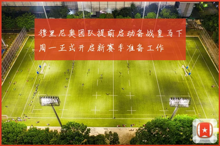 穆里尼奥团队提前启动备战皇马下周一正式开启新赛季准备工作