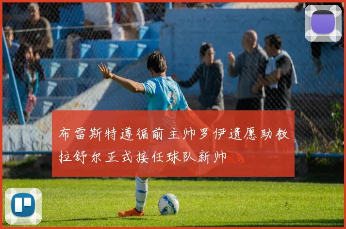 布雷斯特遵循前主帅罗伊遗愿助教拉舒尔正式接任球队新帅
