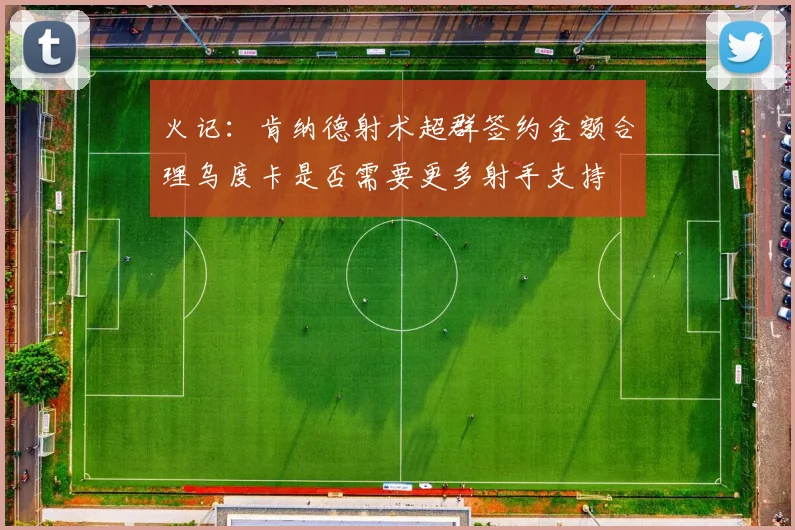火记：肯纳德射术超群签约金额合理乌度卡是否需要更多射手支持